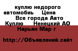 куплю недорого автомобиь  › Цена ­ 5-20000 - Все города Авто » Куплю   . Ненецкий АО,Нарьян-Мар г.